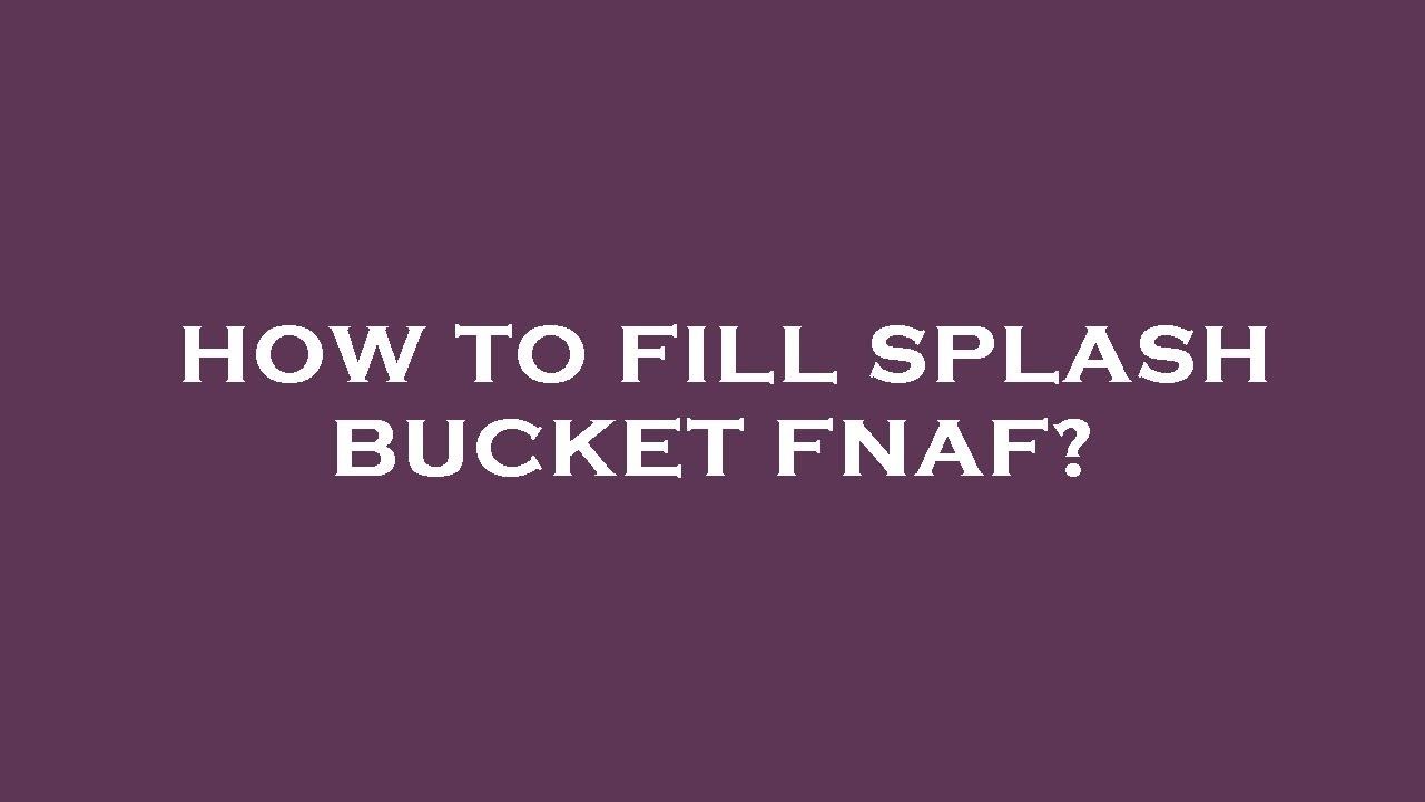 How to fill splash bucket fnaf? YouTube