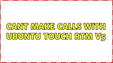 Cant make calls with Ubuntu Touch RTM v5 (2 Solutions!!)