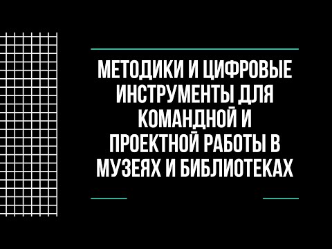 Методики и цифровые инструменты для командной и проектной работы в музеях и библиотеках