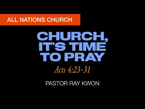 Church, it's time to pray Acts 4:23-31 Pastor Ray Kwon Series on Book of Acts
