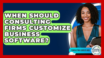 When Should Consulting Firms Customize Business Software? - Consulting Career Hub