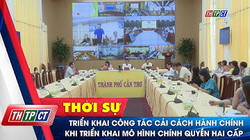 Triển khai công tác cải cách hành chính khi triển khai mô hình chính quyền hai cấp| Cần Thơ TV