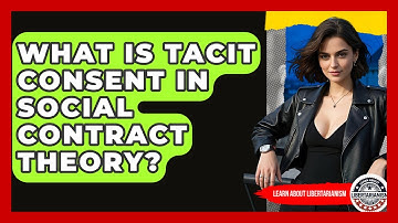 What Is Tacit Consent In Social Contract Theory? - Learn About Libertarianism