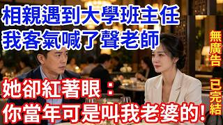 相親遇到大學班主任，我客氣喊了聲老師，她卻紅著眼：你當年可是叫我老婆的！|星辰故事馆 #深夜故事 #情感故事 #人生感悟