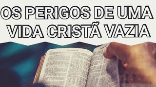 Os perigos de uma vida cristã vazia