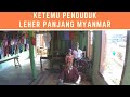 KETEMU PENDUDUK LEHER PANJANG MYANMAR