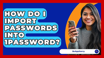 How Do I Import Passwords Into 1Password? - Be App Savvy