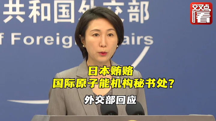 【外交部】日本疑似用100餘萬歐元賄賂國際原子能機構秘書處 ，以此來影響福島核污染水的最終評估結果！中國外交部回應 - 天天要聞