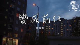 陳默默 - 變成前任 「可是你 分開的態度堅定的很 就像是分針追不上秒針」【動態歌詞】♪