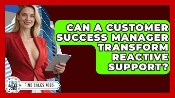 Can A Customer Success Manager Transform Reactive Support? - Find Sales Jobs