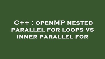 C++ : openMP nested parallel for loops vs inner parallel for