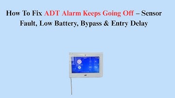 How To Fix ADT Alarm Keeps Going Off – Sensor Fault, Low Battery, Bypass & Entry Delay