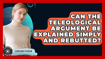 Can The Teleological Argument Be Explained Simply And Rebutted? - Learn About Atheism