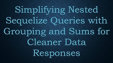 Simplifying Nested Sequelize Queries with Grouping and Sums for Cleaner Data Responses