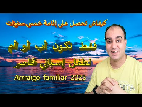 كيفاش تحصل على إقامة خمس سنوات بمجرد فقط تكون أب أو أم لطفل إسباني قاصر   2023