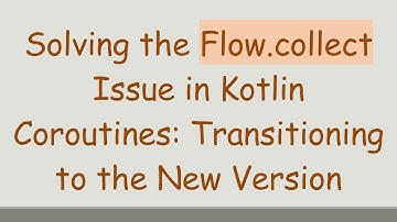 Solving the Flow.collect Issue in Kotlin Coroutines: Transitioning to the New Version