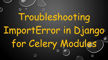 Troubleshooting ImportError in Django for Celery Modules