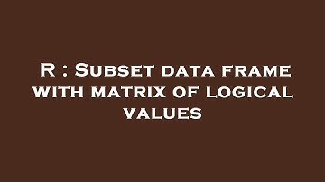 R : Subset data frame with matrix of logical values