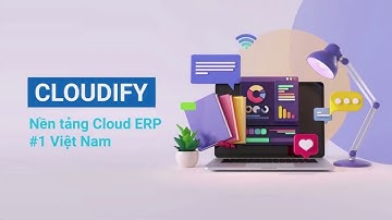 Cloudify - Nền tảng quản trị tổng thể doanh nghiệp #1 Cloud ERP
