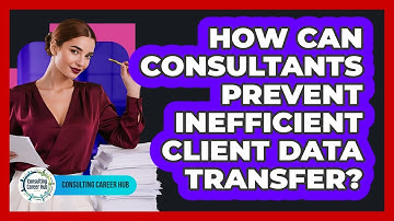 How Can Consultants Prevent Inefficient Client Data Transfer? - Consulting Career Hub