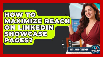 How To Maximize Reach On LinkedIn Showcase Pages? - Get Linked Together