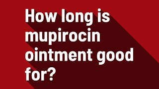 How long is mupirocin ointment good for