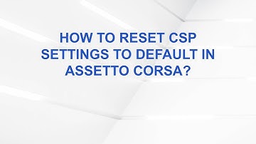 How to Reset CSP Settings to Default in Assetto Corsa?