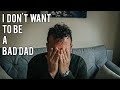 I DON'T WANT TO BE A BAD DAD