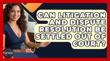Can Litigation and Dispute Resolution Be Settled Out of Court? | Business Law Pros News