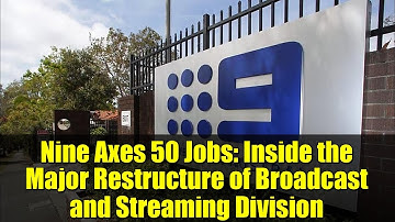 Nine Axes 50 Jobs: Inside the Major Restructure of Broadcast and Streaming Division