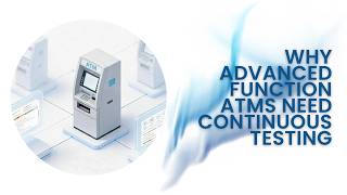 Why Advanced Function ATMs Need Continuous Testing