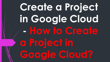 Create a Project in Google Cloud - How to Create a Project in Google Cloud?