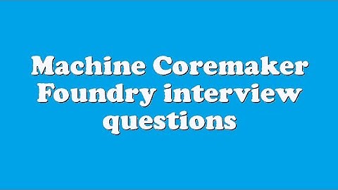 Machine Coremaker Foundry interview questions