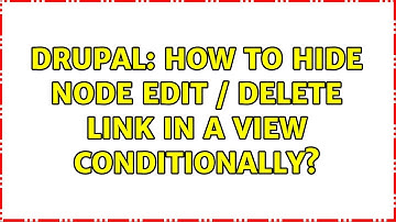 Drupal: How to hide node edit / delete link in a view conditionally? (2 Solutions!!)
