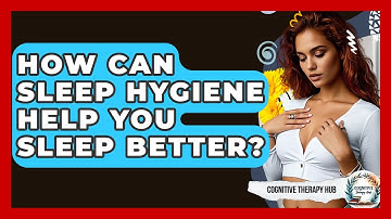 How Can Sleep Hygiene Help You Sleep Better? - Cognitive Therapy Hub
