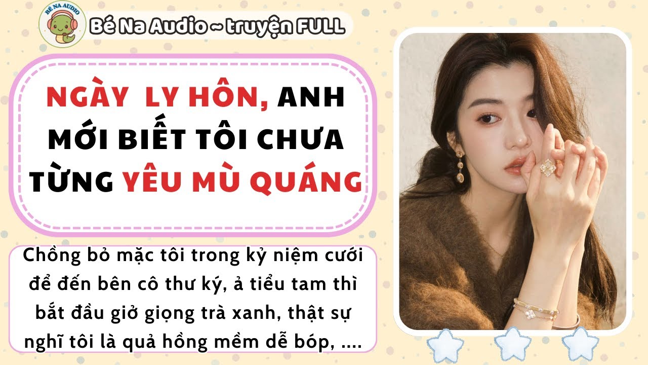 |Audio| NGÀY LY HÔN ANH MỚI BIẾT TÔI CHƯA TỪNG YÊU MÙ QUÁNG || Bé Na Audio