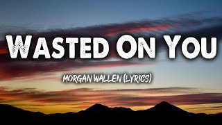 Wasted On You - Morgan Wallen (Lyrics)