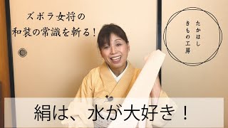 【絹は、水が大好き！】たかはしきもの工房「ズボラ女将の和装の常識を斬る！」