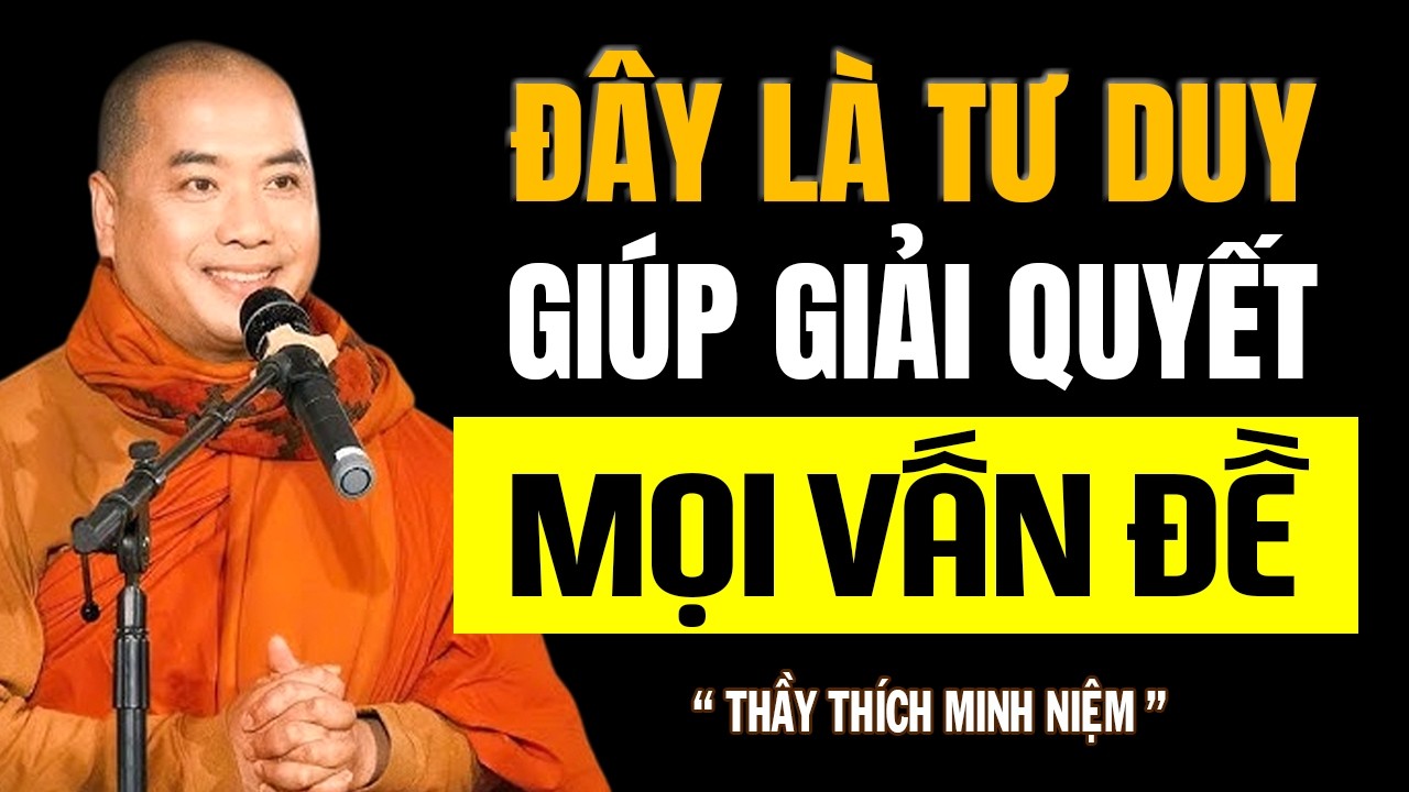 ĐÂY LÀ TƯ DUY GIÚP GIẢI QUYẾT MỌI VẤN ĐỀ, CHUYỆN LỚN HÓA NHỎ CHUYỆN NHỎ HÓA KHÔNG | Thầy Minh Niệm