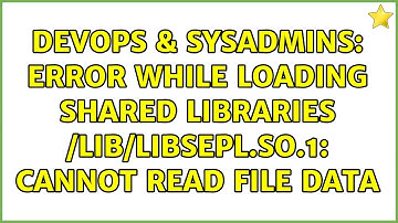 DevOps & SysAdmins: Error while loading shared libraries /lib/libsepl.so.1: cannot read file data