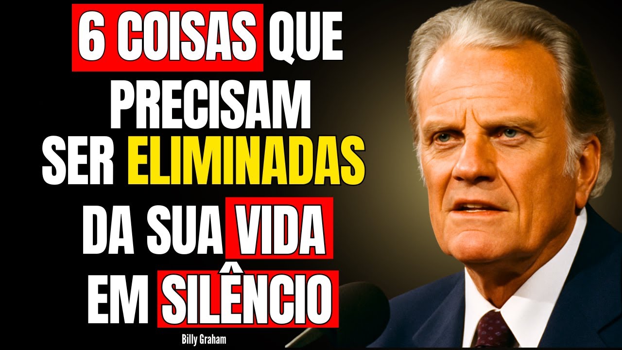 6 COISAS QUE PRECISAM SER ELIMINADAS DA SUA VIDA EM SILÊNCIO - BILLY GRAHAM