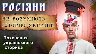 РОСІЯНИ НЕ РОЗУМІЮТЬ ІСТОРІЇ УКРАЇНИ. Пояснення українського історика