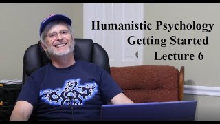 Humanistic Psychology: Getting Started, Lecture 6