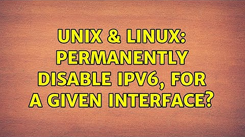 Unix & Linux: Permanently disable IPv6, for a given interface?