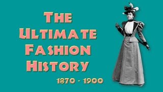 THE ULTIMATE FASHION HISTORY: The 1870s - 1890s