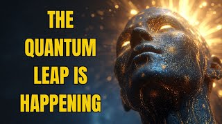 The Quantum Leap Is Happening Within You Now — And Nothing Will Ever Be the Same