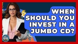 When Should You Invest In A Jumbo CD? - Ask Your Bank Teller
