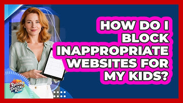 How Do I Block Inappropriate Websites For My Kids? - Raising Digital Kids
