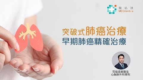 【肺癌治療新發展】突破式肺癌治療 - 早期肺癌精確治療 | 司徒達麟醫生 - 天天要聞