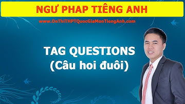 CÂU HỎI ĐUÔI - TAG QUESTIONS - NGỮ PHÁP TIẾNG ANH